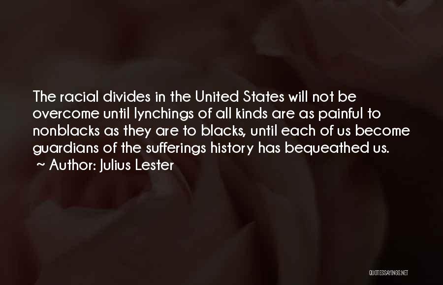 Julius Lester Quotes: The Racial Divides In The United States Will Not Be Overcome Until Lynchings Of All Kinds Are As Painful To