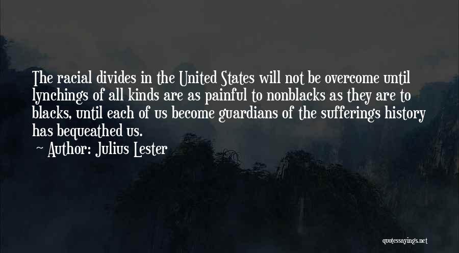 Julius Lester Quotes: The Racial Divides In The United States Will Not Be Overcome Until Lynchings Of All Kinds Are As Painful To
