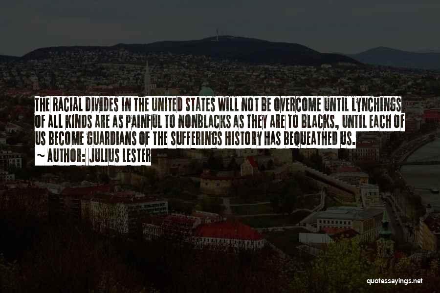 Julius Lester Quotes: The Racial Divides In The United States Will Not Be Overcome Until Lynchings Of All Kinds Are As Painful To