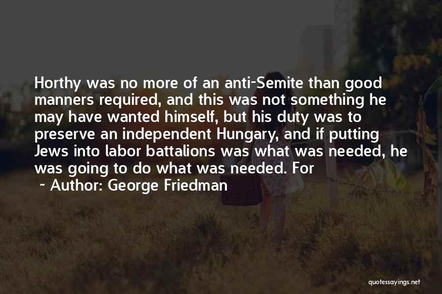 George Friedman Quotes: Horthy Was No More Of An Anti-semite Than Good Manners Required, And This Was Not Something He May Have Wanted