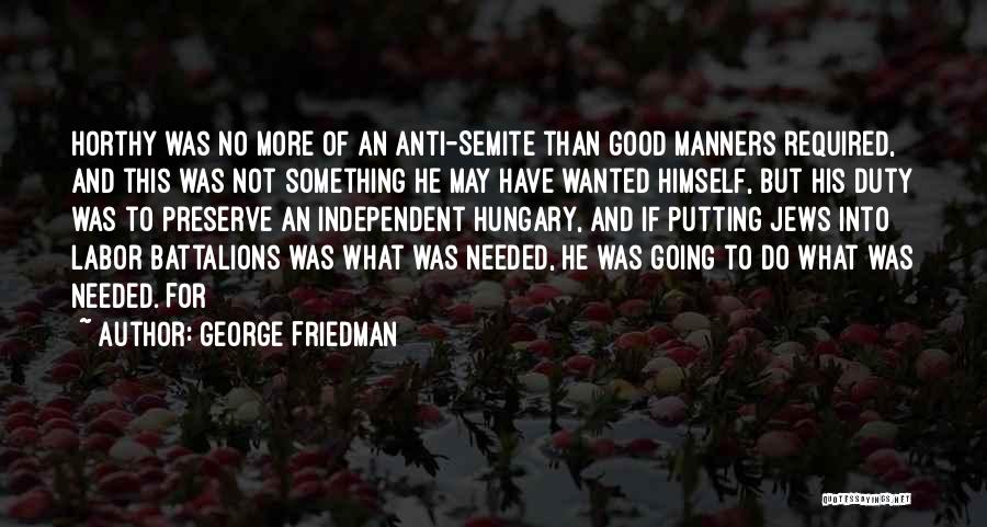 George Friedman Quotes: Horthy Was No More Of An Anti-semite Than Good Manners Required, And This Was Not Something He May Have Wanted