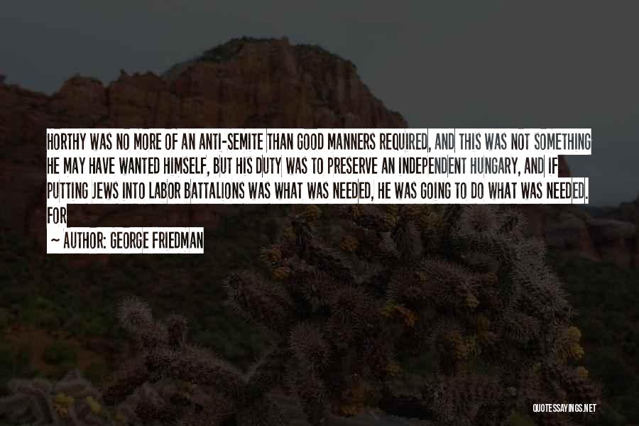 George Friedman Quotes: Horthy Was No More Of An Anti-semite Than Good Manners Required, And This Was Not Something He May Have Wanted