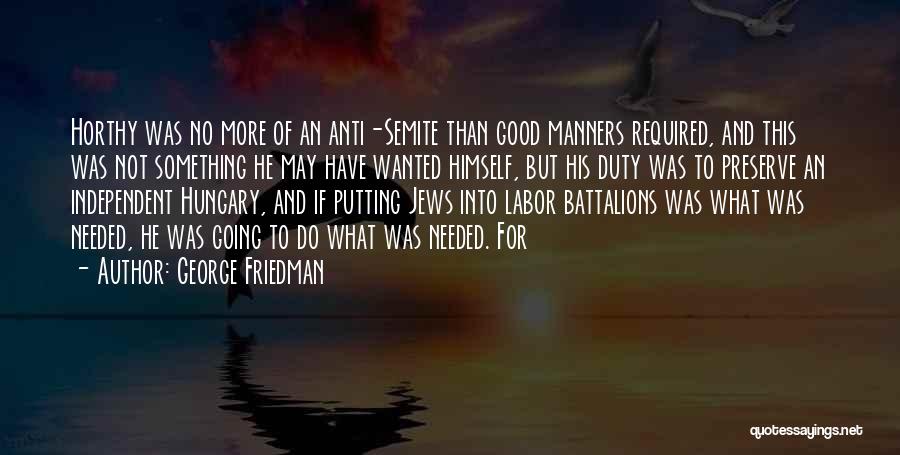 George Friedman Quotes: Horthy Was No More Of An Anti-semite Than Good Manners Required, And This Was Not Something He May Have Wanted