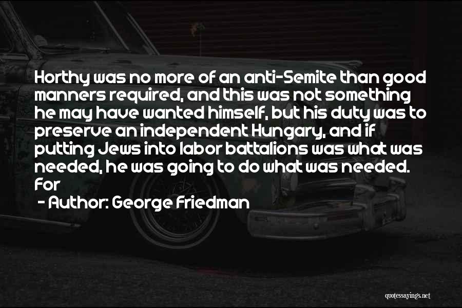 George Friedman Quotes: Horthy Was No More Of An Anti-semite Than Good Manners Required, And This Was Not Something He May Have Wanted