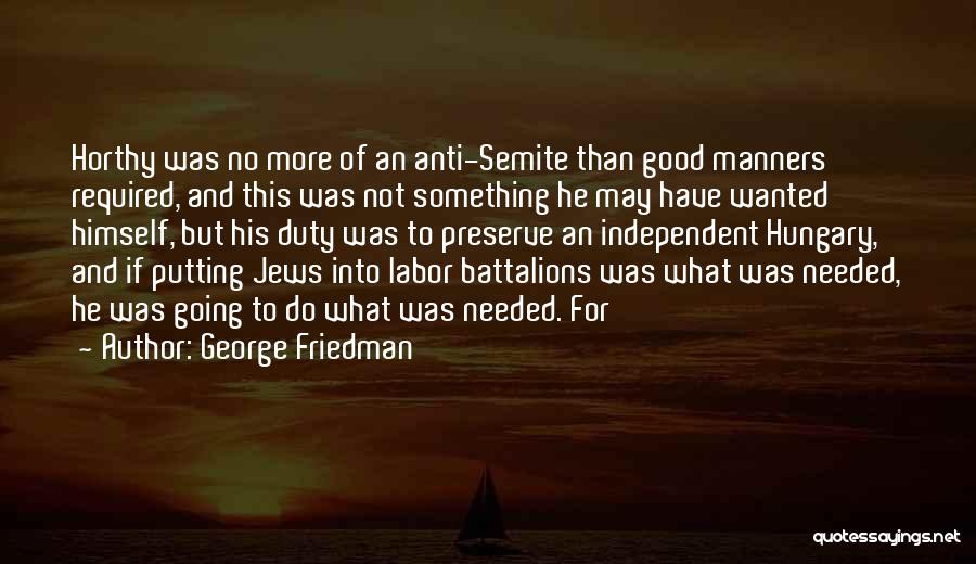 George Friedman Quotes: Horthy Was No More Of An Anti-semite Than Good Manners Required, And This Was Not Something He May Have Wanted