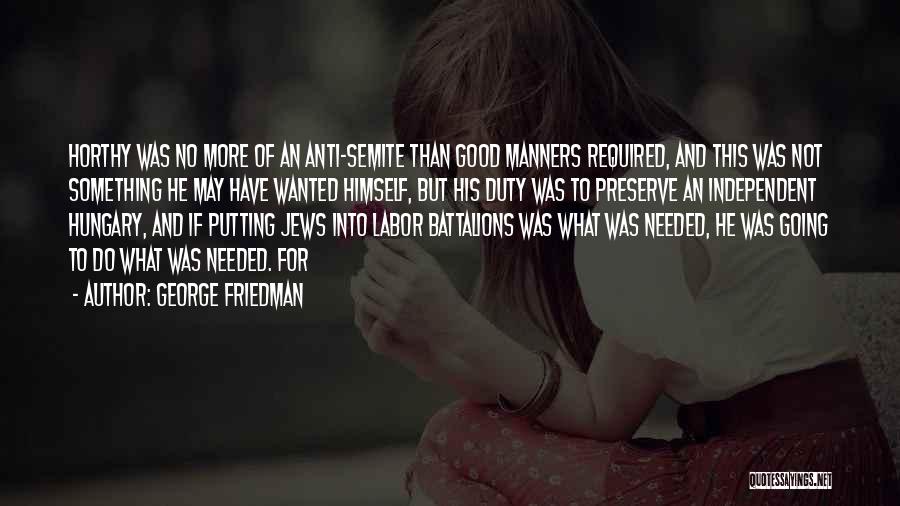 George Friedman Quotes: Horthy Was No More Of An Anti-semite Than Good Manners Required, And This Was Not Something He May Have Wanted