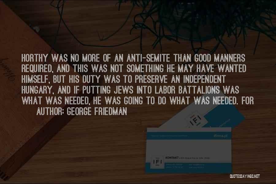 George Friedman Quotes: Horthy Was No More Of An Anti-semite Than Good Manners Required, And This Was Not Something He May Have Wanted