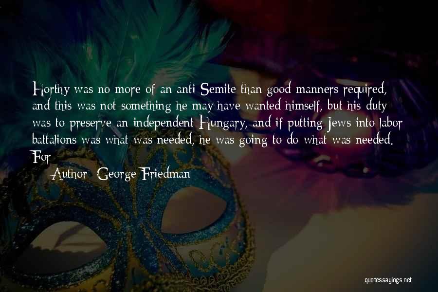 George Friedman Quotes: Horthy Was No More Of An Anti-semite Than Good Manners Required, And This Was Not Something He May Have Wanted