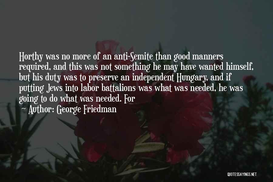 George Friedman Quotes: Horthy Was No More Of An Anti-semite Than Good Manners Required, And This Was Not Something He May Have Wanted