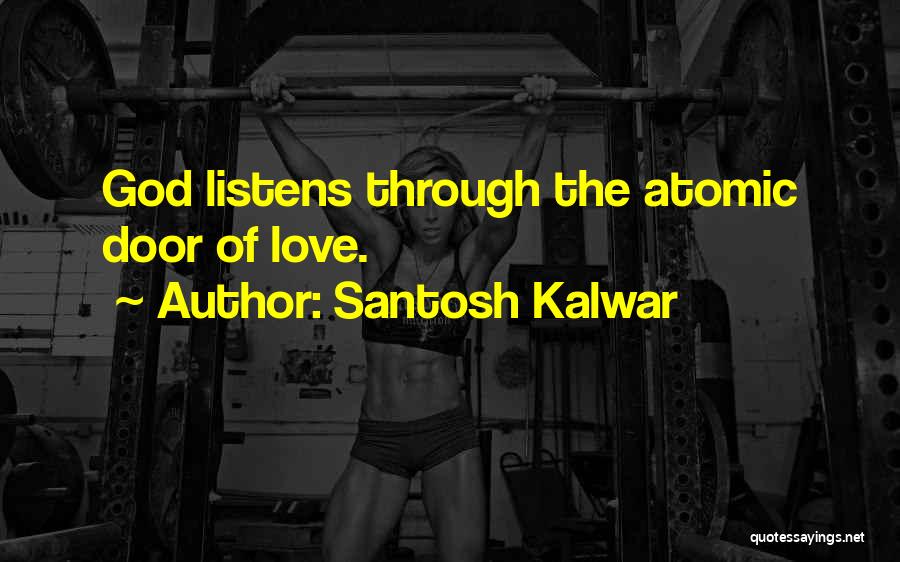 Santosh Kalwar Quotes: God Listens Through The Atomic Door Of Love.