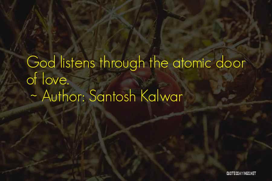 Santosh Kalwar Quotes: God Listens Through The Atomic Door Of Love.