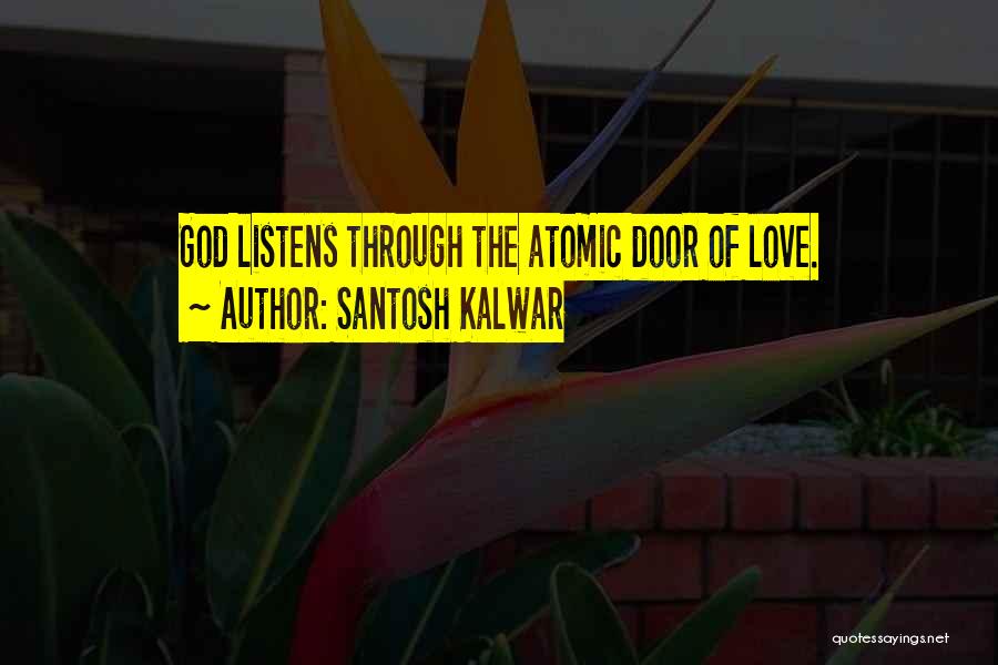 Santosh Kalwar Quotes: God Listens Through The Atomic Door Of Love.