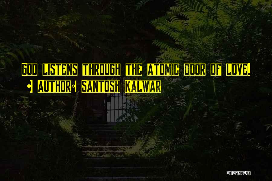 Santosh Kalwar Quotes: God Listens Through The Atomic Door Of Love.