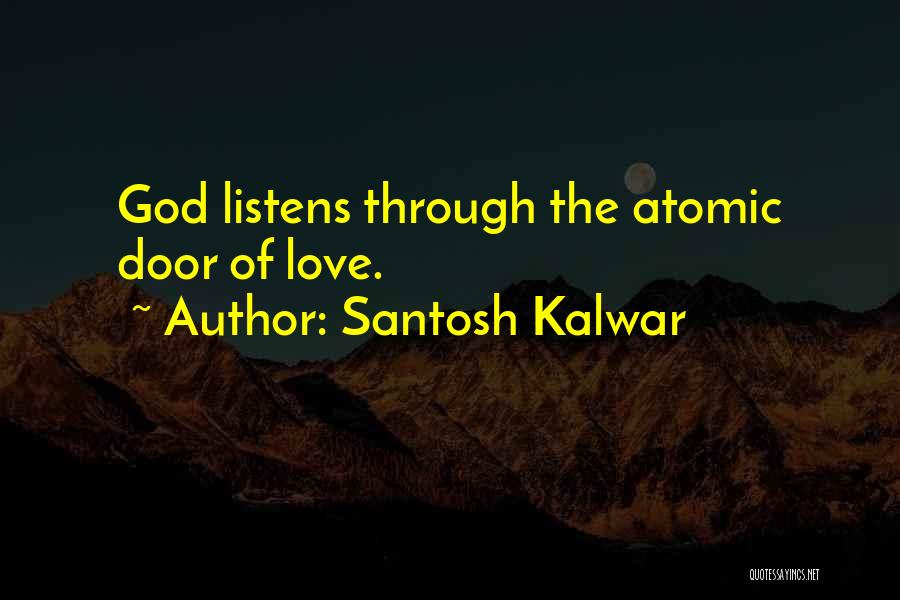 Santosh Kalwar Quotes: God Listens Through The Atomic Door Of Love.