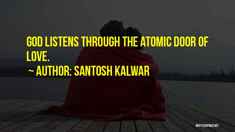 Santosh Kalwar Quotes: God Listens Through The Atomic Door Of Love.