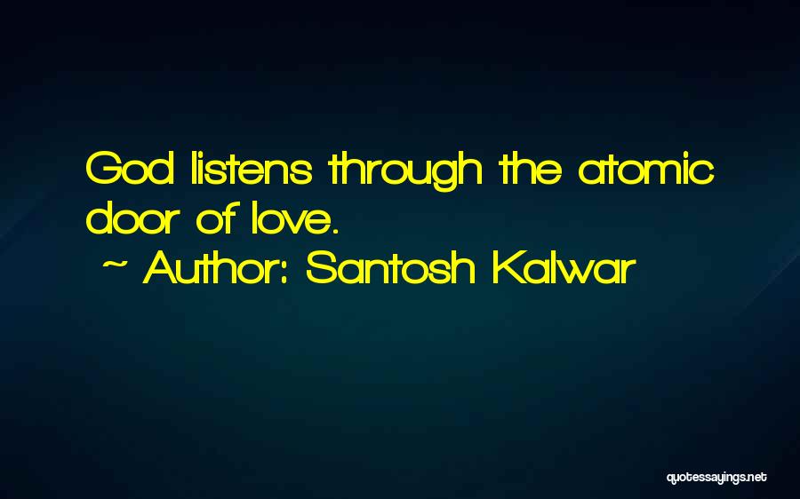 Santosh Kalwar Quotes: God Listens Through The Atomic Door Of Love.