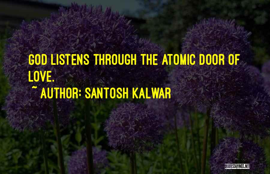 Santosh Kalwar Quotes: God Listens Through The Atomic Door Of Love.