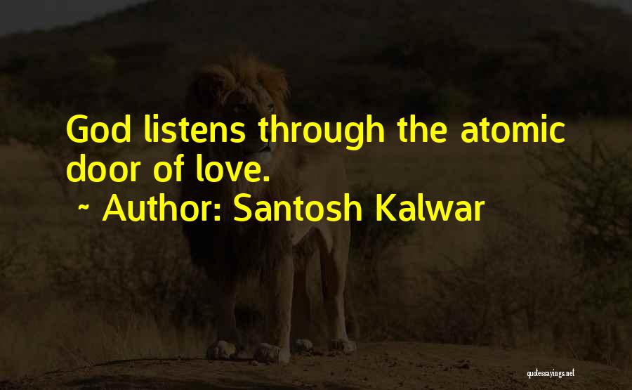 Santosh Kalwar Quotes: God Listens Through The Atomic Door Of Love.