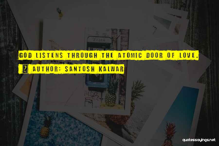 Santosh Kalwar Quotes: God Listens Through The Atomic Door Of Love.