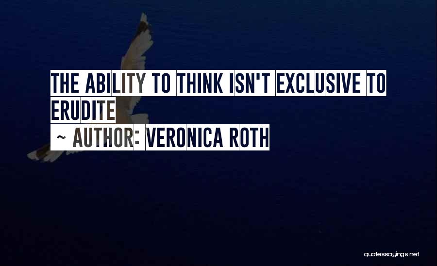 Veronica Roth Quotes: The Ability To Think Isn't Exclusive To Erudite