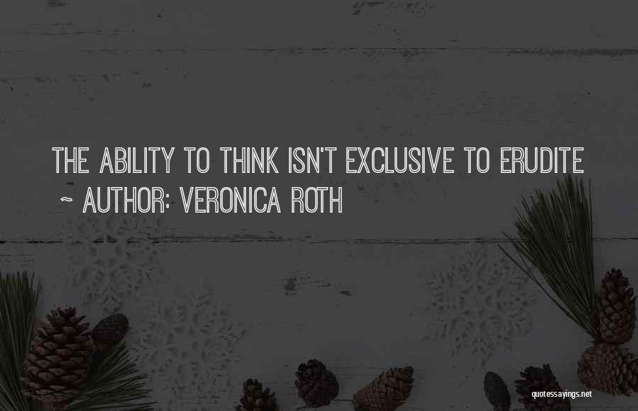 Veronica Roth Quotes: The Ability To Think Isn't Exclusive To Erudite