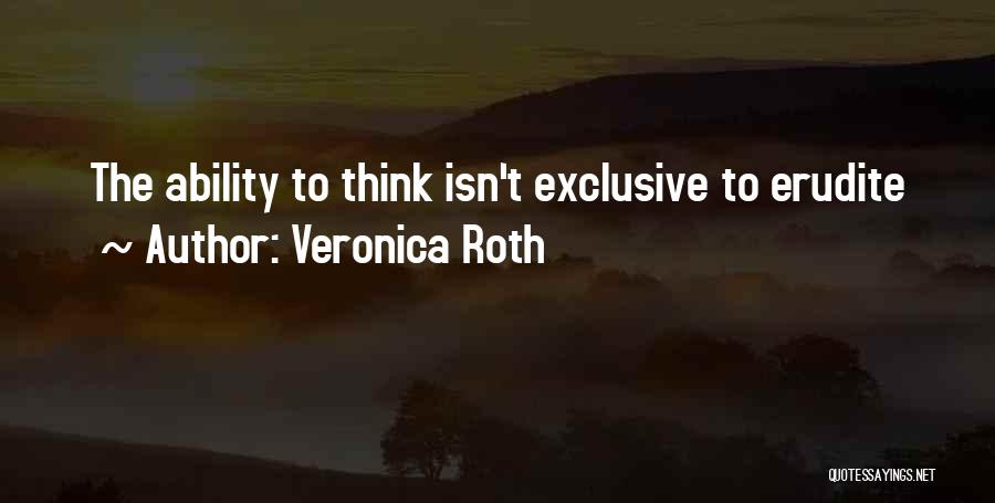 Veronica Roth Quotes: The Ability To Think Isn't Exclusive To Erudite