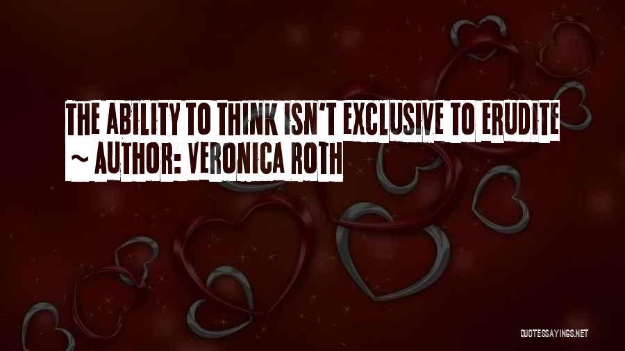 Veronica Roth Quotes: The Ability To Think Isn't Exclusive To Erudite