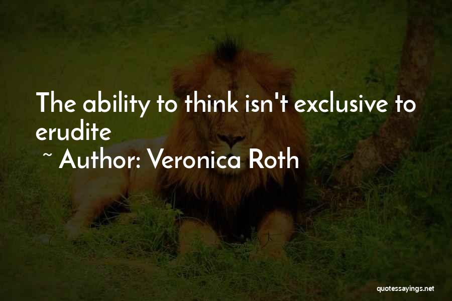 Veronica Roth Quotes: The Ability To Think Isn't Exclusive To Erudite