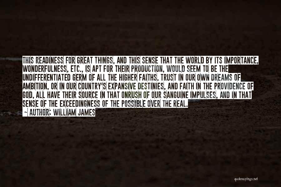 William James Quotes: This Readiness For Great Things, And This Sense That The World By Its Importance, Wonderfulness, Etc., Is Apt For Their