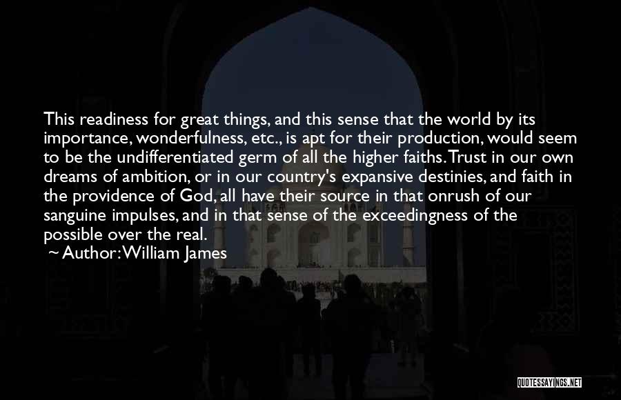 William James Quotes: This Readiness For Great Things, And This Sense That The World By Its Importance, Wonderfulness, Etc., Is Apt For Their