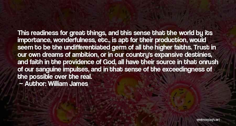 William James Quotes: This Readiness For Great Things, And This Sense That The World By Its Importance, Wonderfulness, Etc., Is Apt For Their