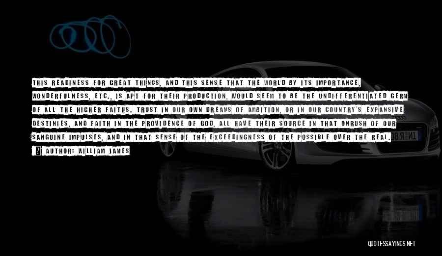 William James Quotes: This Readiness For Great Things, And This Sense That The World By Its Importance, Wonderfulness, Etc., Is Apt For Their