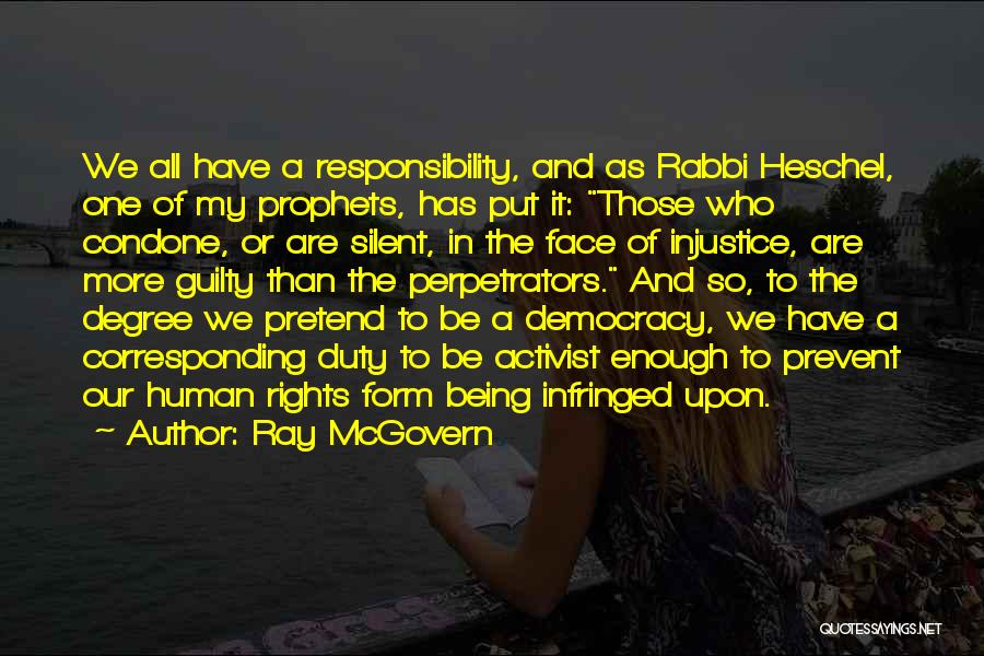 Ray McGovern Quotes: We All Have A Responsibility, And As Rabbi Heschel, One Of My Prophets, Has Put It: Those Who Condone, Or