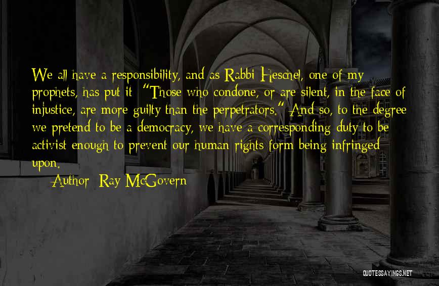 Ray McGovern Quotes: We All Have A Responsibility, And As Rabbi Heschel, One Of My Prophets, Has Put It: Those Who Condone, Or