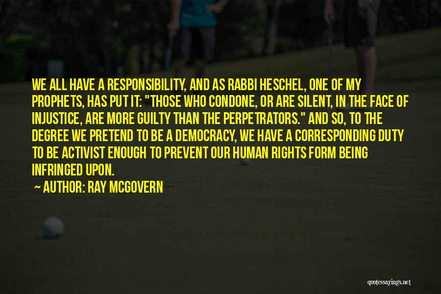 Ray McGovern Quotes: We All Have A Responsibility, And As Rabbi Heschel, One Of My Prophets, Has Put It: Those Who Condone, Or