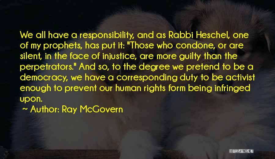 Ray McGovern Quotes: We All Have A Responsibility, And As Rabbi Heschel, One Of My Prophets, Has Put It: Those Who Condone, Or