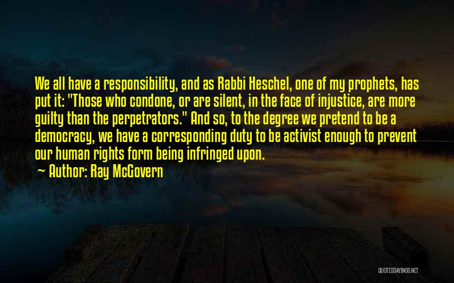 Ray McGovern Quotes: We All Have A Responsibility, And As Rabbi Heschel, One Of My Prophets, Has Put It: Those Who Condone, Or