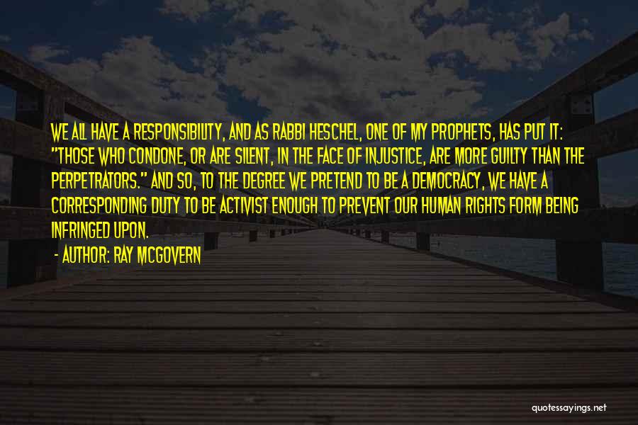 Ray McGovern Quotes: We All Have A Responsibility, And As Rabbi Heschel, One Of My Prophets, Has Put It: Those Who Condone, Or