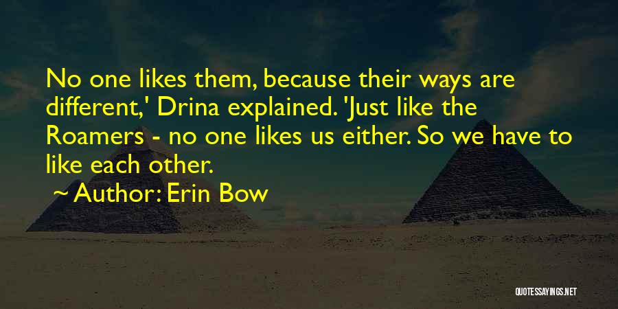 Erin Bow Quotes: No One Likes Them, Because Their Ways Are Different,' Drina Explained. 'just Like The Roamers - No One Likes Us