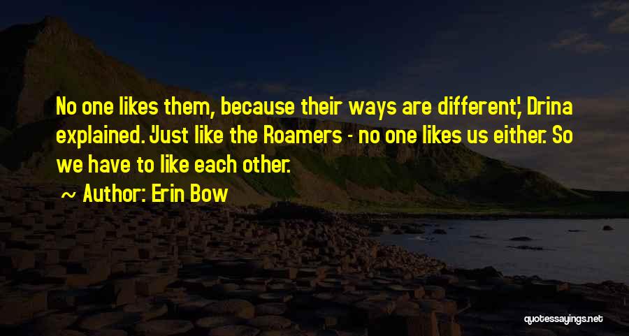 Erin Bow Quotes: No One Likes Them, Because Their Ways Are Different,' Drina Explained. 'just Like The Roamers - No One Likes Us