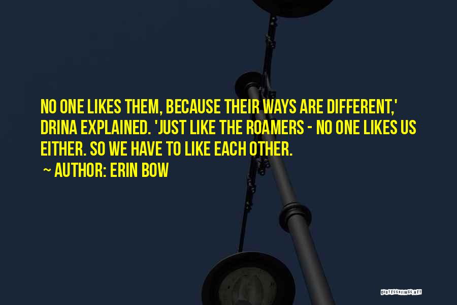 Erin Bow Quotes: No One Likes Them, Because Their Ways Are Different,' Drina Explained. 'just Like The Roamers - No One Likes Us