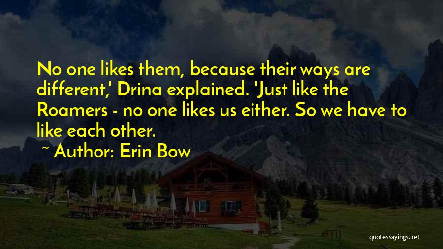 Erin Bow Quotes: No One Likes Them, Because Their Ways Are Different,' Drina Explained. 'just Like The Roamers - No One Likes Us
