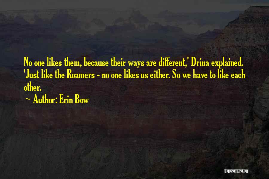 Erin Bow Quotes: No One Likes Them, Because Their Ways Are Different,' Drina Explained. 'just Like The Roamers - No One Likes Us