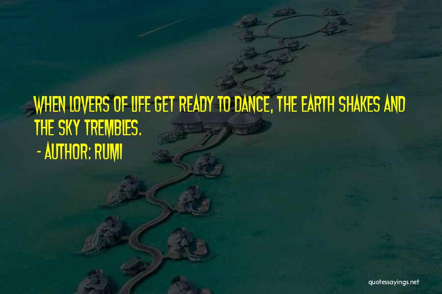 Rumi Quotes: When Lovers Of Life Get Ready To Dance, The Earth Shakes And The Sky Trembles.