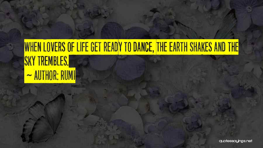 Rumi Quotes: When Lovers Of Life Get Ready To Dance, The Earth Shakes And The Sky Trembles.