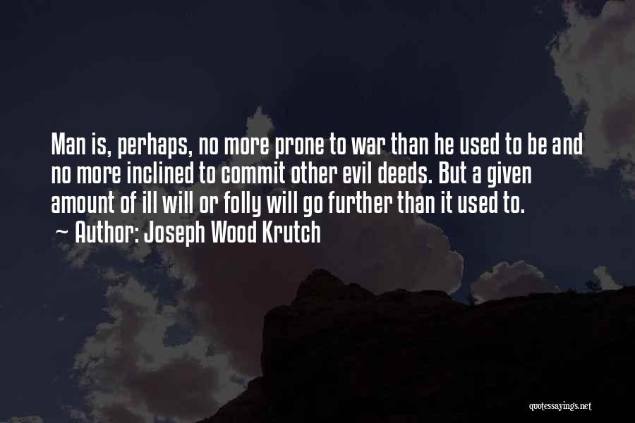 Joseph Wood Krutch Quotes: Man Is, Perhaps, No More Prone To War Than He Used To Be And No More Inclined To Commit Other