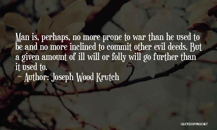 Joseph Wood Krutch Quotes: Man Is, Perhaps, No More Prone To War Than He Used To Be And No More Inclined To Commit Other