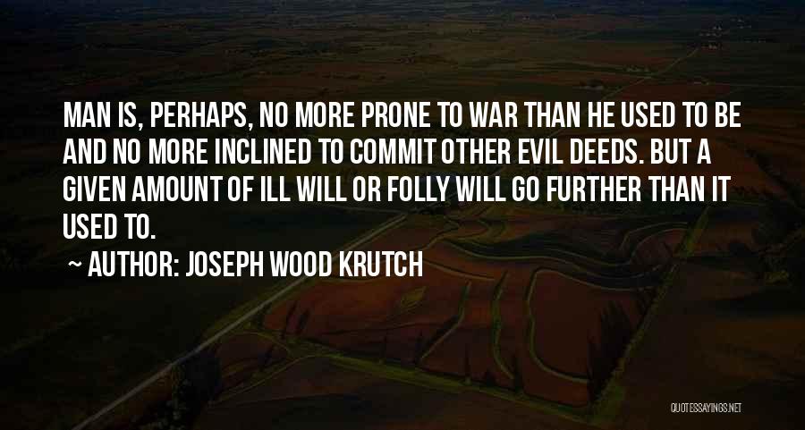 Joseph Wood Krutch Quotes: Man Is, Perhaps, No More Prone To War Than He Used To Be And No More Inclined To Commit Other