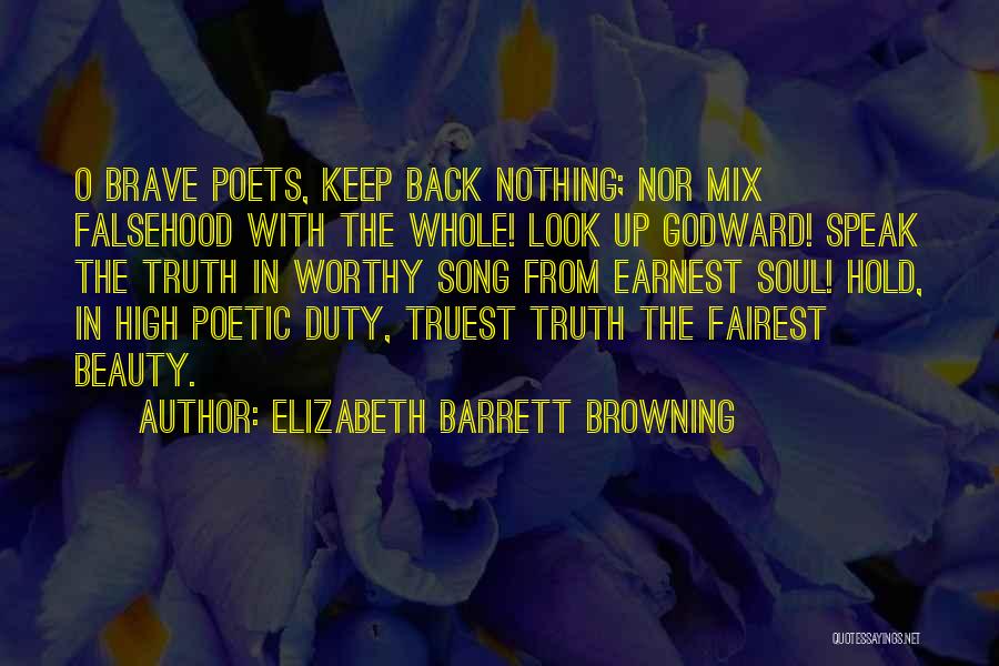 Elizabeth Barrett Browning Quotes: O Brave Poets, Keep Back Nothing; Nor Mix Falsehood With The Whole! Look Up Godward! Speak The Truth In Worthy
