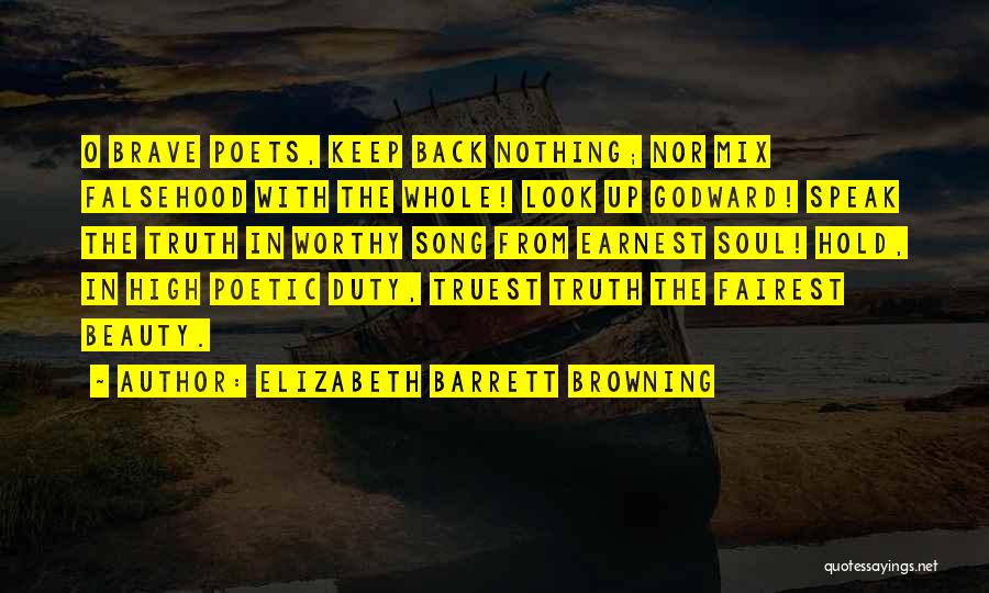 Elizabeth Barrett Browning Quotes: O Brave Poets, Keep Back Nothing; Nor Mix Falsehood With The Whole! Look Up Godward! Speak The Truth In Worthy